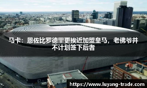马卡：恩佐比罗德里更挨近加盟皇马，老佛爷并不计划签下后者